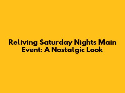 Reliving Saturday Night's Main Event: A Nostalgic Look