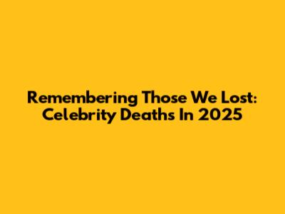 Remembering Those We Lost: Celebrity Deaths In 2025