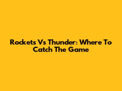 Rockets Vs Thunder: Where To Catch The Game