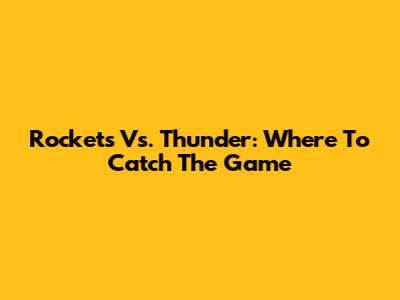 Rockets Vs. Thunder: Where To Catch The Game