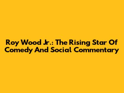 Roy Wood Jr.: The Rising Star Of Comedy And Social Commentary
