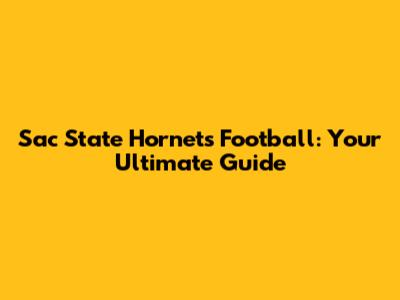 Sac State Hornets Football: Your Ultimate Guide