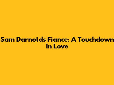 Sam Darnold's Fiance: A Touchdown In Love