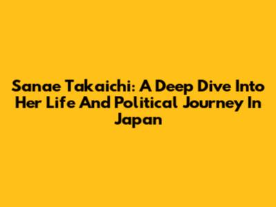 Sanae Takaichi: A Deep Dive Into Her Life And Political Journey In Japan