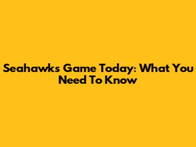 Seahawks Game Today: What You Need To Know