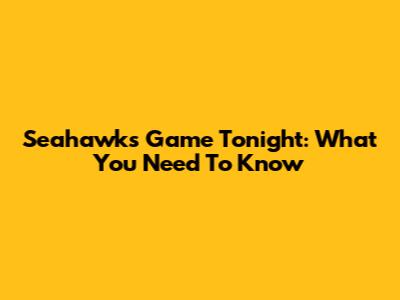 Seahawks Game Tonight: What You Need To Know