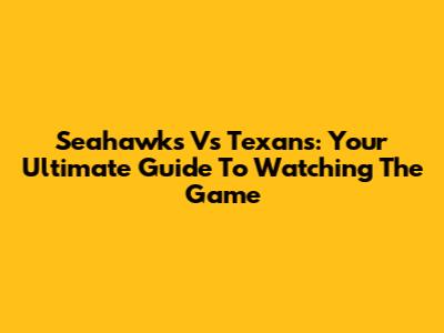Seahawks Vs Texans: Your Ultimate Guide To Watching The Game
