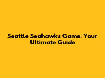 Seattle Seahawks Game: Your Ultimate Guide