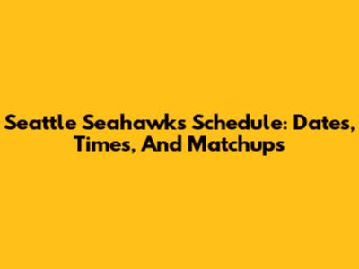 Seattle Seahawks Schedule: Dates, Times, And Matchups