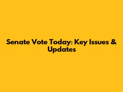 Senate Vote Today: Key Issues & Updates