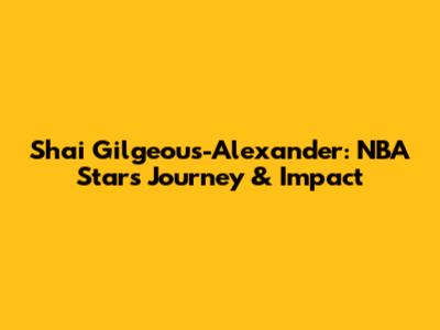 Shai Gilgeous-Alexander: NBA Star's Journey & Impact