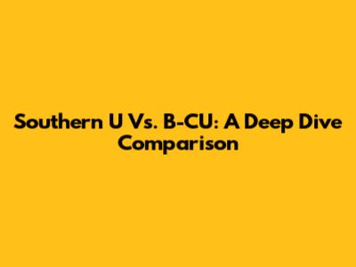 Southern U Vs. B-CU: A Deep Dive Comparison
