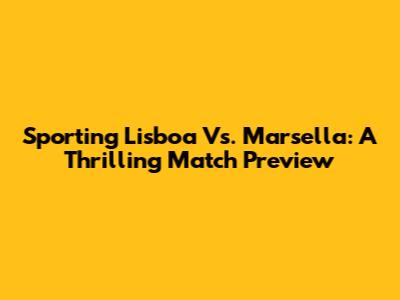 Sporting Lisboa Vs. Marsella: A Thrilling Match Preview