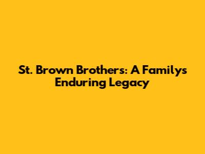 St. Brown Brothers: A Family's Enduring Legacy