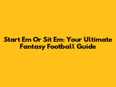 Start 'Em Or Sit 'Em: Your Ultimate Fantasy Football Guide