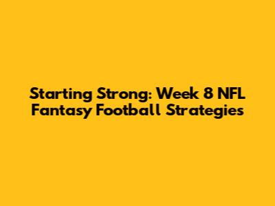 Starting Strong: Week 8 NFL Fantasy Football Strategies