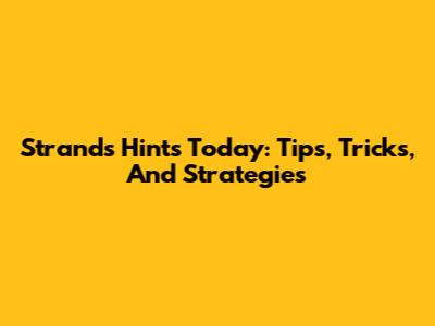 Strands Hints Today: Tips, Tricks, And Strategies