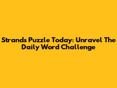 Strands Puzzle Today: Unravel The Daily Word Challenge