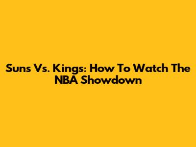 Suns Vs. Kings: How To Watch The NBA Showdown