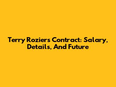 Terry Rozier's Contract: Salary, Details, And Future