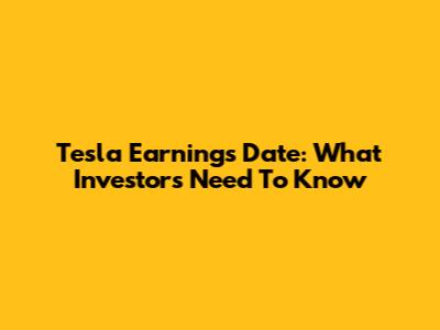 Tesla Earnings Date: What Investors Need To Know