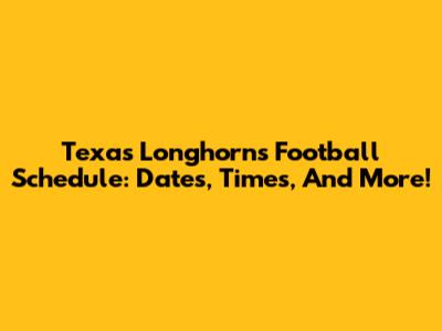 Texas Longhorns Football Schedule: Dates, Times, And More!