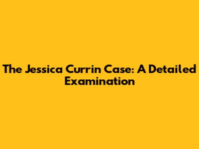 The Jessica Currin Case: A Detailed Examination