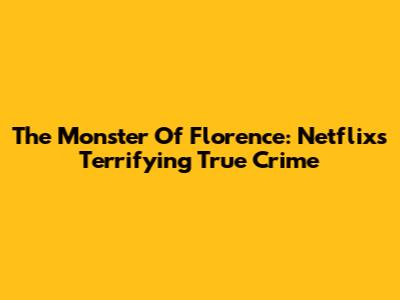 The Monster Of Florence: Netflix's Terrifying True Crime