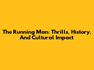 The Running Man: Thrills, History, And Cultural Impact