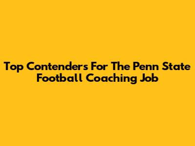 Top Contenders For The Penn State Football Coaching Job
