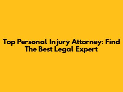 Top Personal Injury Attorney: Find The Best Legal Expert