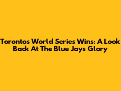 Toronto's World Series Wins: A Look Back At The Blue Jays' Glory