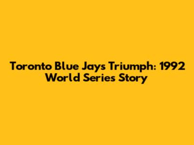 Toronto Blue Jays Triumph: 1992 World Series Story