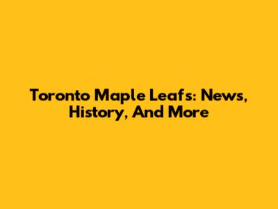 Toronto Maple Leafs: News, History, And More