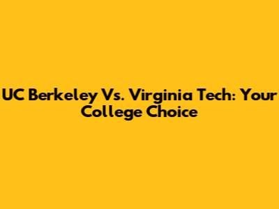 UC Berkeley Vs. Virginia Tech: Your College Choice