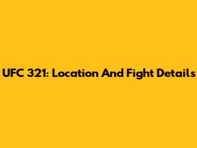 UFC 321: Location And Fight Details