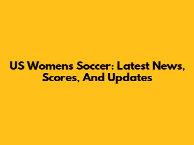 US Women's Soccer: Latest News, Scores, And Updates