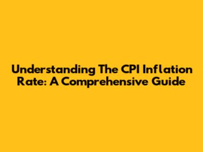 Understanding The CPI Inflation Rate: A Comprehensive Guide