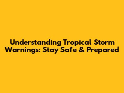 Understanding Tropical Storm Warnings: Stay Safe & Prepared
