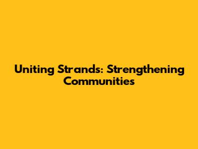 Uniting Strands: Strengthening Communities