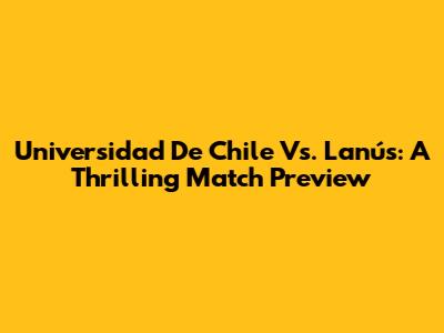 Universidad De Chile Vs. Lanús: A Thrilling Match Preview