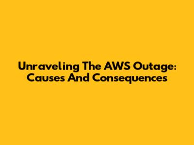 Unraveling The AWS Outage: Causes And Consequences