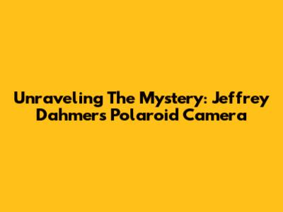 Unraveling The Mystery: Jeffrey Dahmer's Polaroid Camera