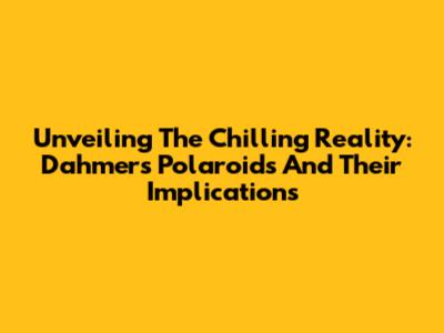 Unveiling The Chilling Reality: Dahmer's Polaroids And Their Implications
