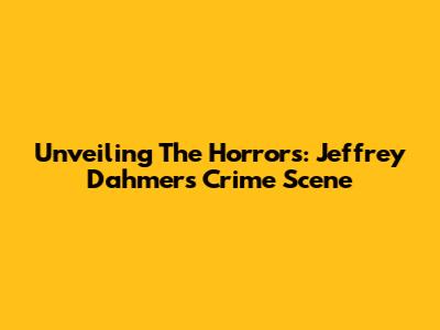 Unveiling The Horrors: Jeffrey Dahmer's Crime Scene