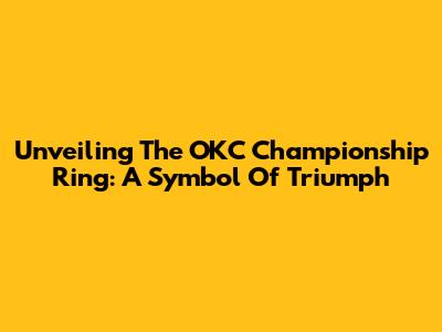 Unveiling The OKC Championship Ring: A Symbol Of Triumph