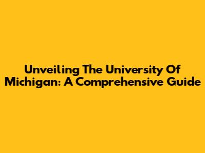 Unveiling The University Of Michigan: A Comprehensive Guide