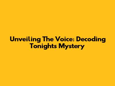 Unveiling The Voice: Decoding Tonight's Mystery