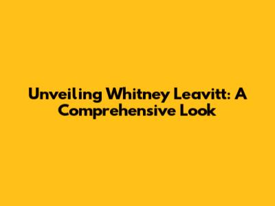 Unveiling Whitney Leavitt: A Comprehensive Look
