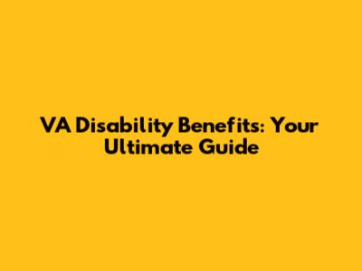 VA Disability Benefits: Your Ultimate Guide